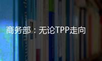商務部：無論TPP走向如何 中國將積極推動多雙邊貿易安排