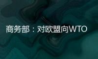 商務部：對歐盟向WTO起訴中國表示遺憾