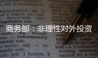 商務部：非理性對外投資得到進一步有效遏制