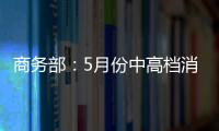 商務部：5月份中高檔消費品需求增速放緩