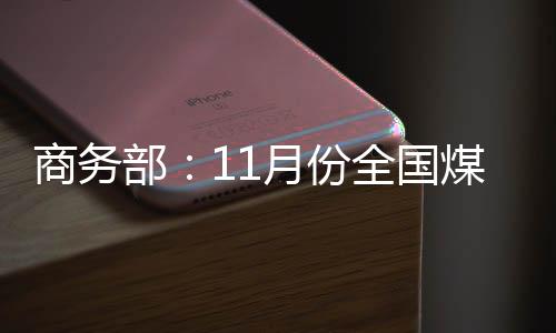 商務部：11月份全國煤炭價格環比上漲1.3%