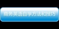 商務(wù)英語(yǔ)自學(xué)方法和技巧 商務(wù)英語(yǔ)自學(xué)方法