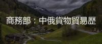 商務部：中俄貨物貿易歷史上首次突破1400億美元大關