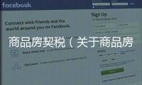 商品房契稅（關(guān)于商品房契稅的基本情況說明介紹）