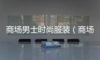 商場男士時尚服裝（商場常見的男裝品牌20）