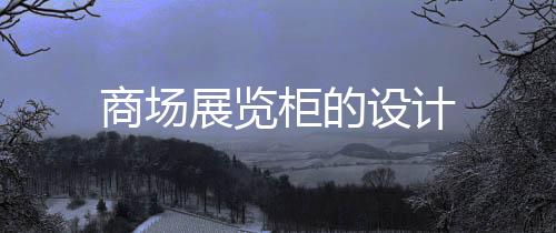 商場展覽柜的設計