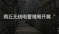 商丘無線電管理局開展“技術(shù)大練兵”主題黨日活動
