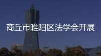 商丘市睢陽區法學會開展“送法下鄉”活動