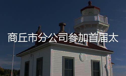 商丘市分公司參加首屆太極拳大賽