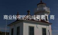 商業(yè)秘密的構(gòu)成要素（商業(yè)秘密的構(gòu)成要件）