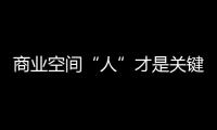商業空間“人”才是關鍵