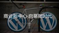 商業新中心·啟幕新時代