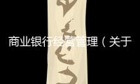 商業銀行經營管理（關于商業銀行經營管理的基本情況說明介紹）