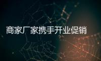 商家廠家攜手開業促銷 使得行業競爭升級