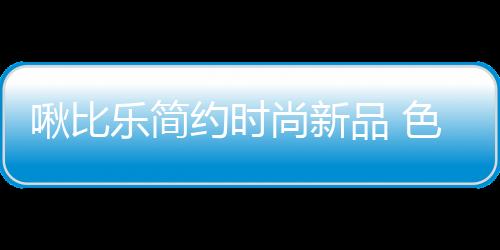啾比樂(lè)簡(jiǎn)約時(shí)尚新品 色系溫柔綺麗 裝點(diǎn)孩子乖巧童真