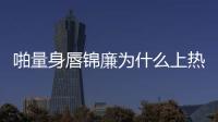 啪量身唇錦廉為什么上熱搜?
