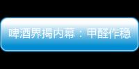 啤酒界揭內幕：甲醛作穩定劑