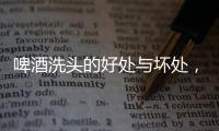 啤酒洗頭的好處與壞處，啤酒洗頭的好處