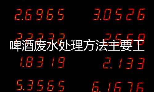 啤酒廢水處理方法主要工藝有哪些（啤酒廢水處理設備）