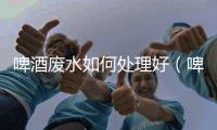 啤酒廢水如何處理好（啤酒生產(chǎn)廢水處理方法）