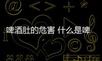 啤酒肚的危害 什么是啤酒肚