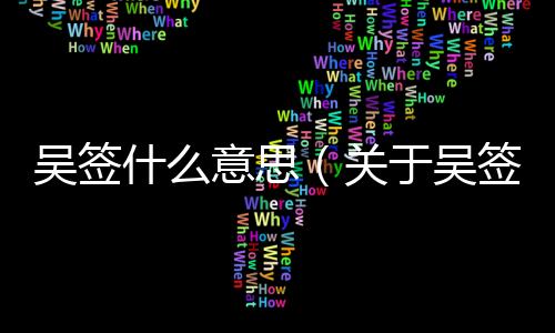 吳簽什么意思（關(guān)于吳簽什么意思的基本情況說(shuō)明介紹）