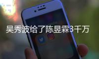 吳秀波給了陳昱霖3千萬，身上珠寶單價曝光，一條項鏈頂一套房！