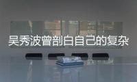 吳秀波曾剖白自己的復(fù)雜人性：也許有一天我會(huì)突然活成笑話