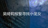 吳綺莉報警尋找小龍女 吳卓林回應：她需要看醫生