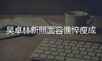 吳卓林新照面容憔悴瘦成骨架，妻子幾天前曾被搶救，卻面色紅潤