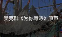 吳克群《為你寫詩》原聲帶今日上線 好萊塢班底實力打造電影配樂