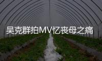 吳克群拍MV憶喪母之痛淚崩 邀女友陳語安同框演出