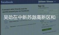 吳勁在中新蘇滁高新區(qū)和滁州經(jīng)開區(qū)調(diào)研_
