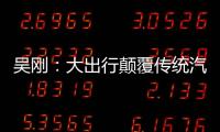 吳剛：大出行顛覆傳統(tǒng)汽車交易 重構(gòu)汽車流通