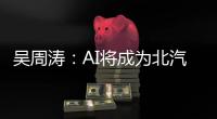 吳周濤：AI將成為北汽股份未來發展的新標簽