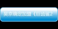 吳京確定加盟《巨齒鯊2》，會像成龍一樣走向國際嗎