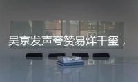 吳京發聲夸贊易烊千璽，爆料他拍戲韌帶斷裂，大贊其前途無量