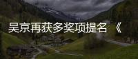 吳京再獲多獎項提名 《戰(zhàn)狼2》又引關(guān)注