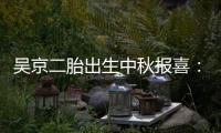 吳京二胎出生中秋報喜：無慮同學閃亮登場