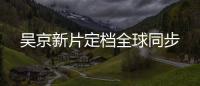 吳京新片定檔全球同步