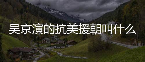 吳京演的抗美援朝叫什么