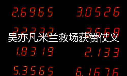 吳亦凡米蘭救場獲贊仗義 新專輯蓄勢待發惹期待
