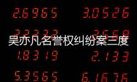 吳亦凡名譽權糾紛案三度勝訴 用法律捍衛權益