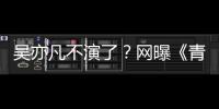吳亦凡不演了？網曝《青簪行》已開機，新男主李現