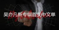 吳亦凡新專輯首支中文單曲《天地》封面曝光 傳統(tǒng)中國風濃郁