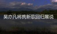 吳亦凡將攜新歌回歸展說唱功底 花絮曝光【娛樂新聞】風尚中國網