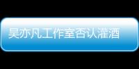 吳亦凡工作室否認灌酒 稱遭都美竹勒索怎么回事