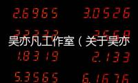 吳亦凡工作室（關于吳亦凡工作室的基本情況說明介紹）