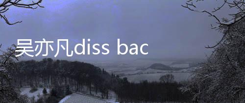 吳亦凡diss back回?fù)艟W(wǎng)絡(luò)暴力 眾多業(yè)內(nèi)人士發(fā)聲力挺