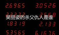 吳麗姿的殺父仇人是誰
